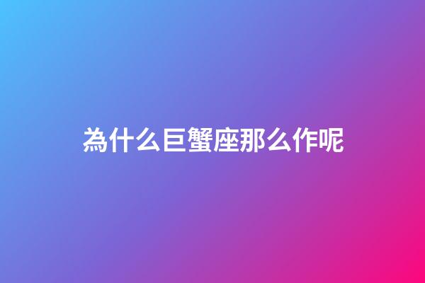 為什么巨蟹座那么作呢-第1張-星座運(yùn)勢(shì)-玄機(jī)派