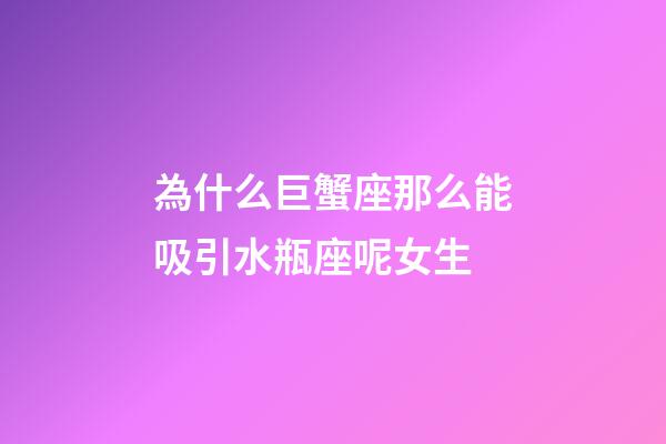 為什么巨蟹座那么能吸引水瓶座呢女生-第1張-星座運勢-玄機派