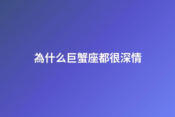為什么巨蟹座都很深情-第1張-星座運勢-玄機派