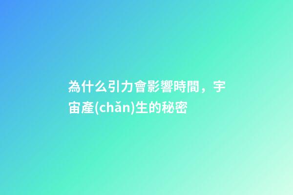 為什么引力會影響時間，宇宙產(chǎn)生的秘密-第1張-觀點-玄機派