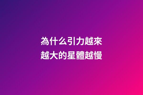 為什么引力越來越大的星體越慢-第1張-星座運勢-玄機派