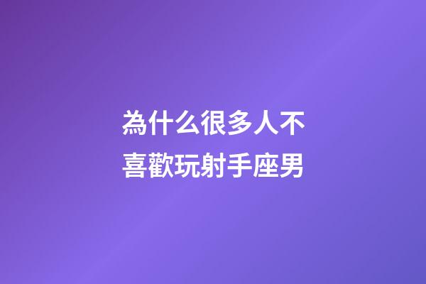 為什么很多人不喜歡玩射手座男-第1張-星座運勢-玄機(jī)派