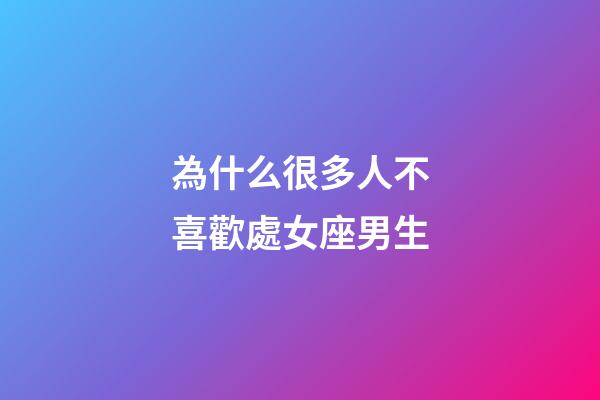 為什么很多人不喜歡處女座男生-第1張-星座運勢-玄機派