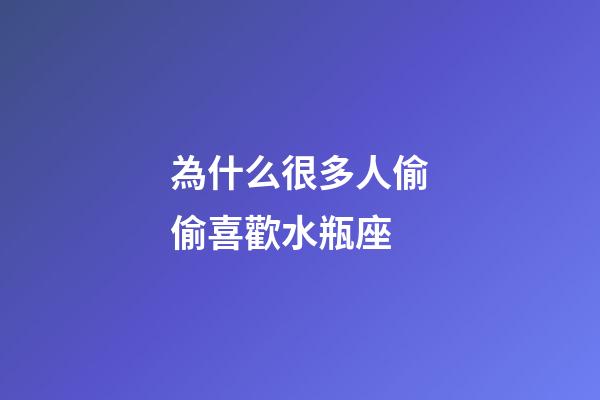 為什么很多人偷偷喜歡水瓶座-第1張-星座運勢-玄機派