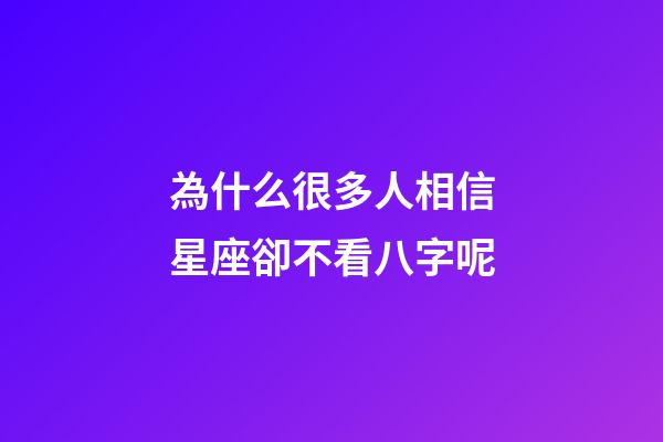 為什么很多人相信星座卻不看八字呢-第1張-星座運勢-玄機派