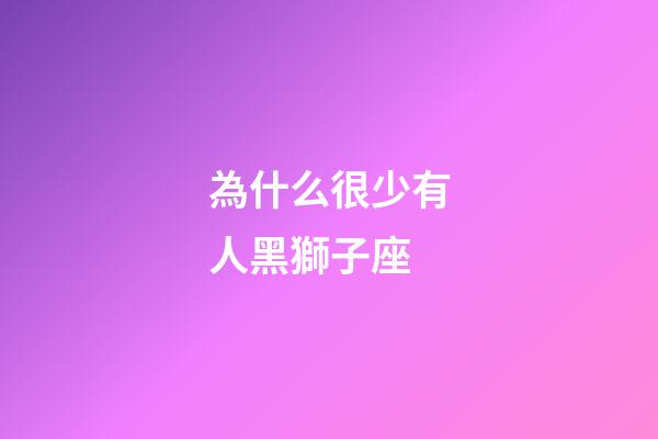 為什么很少有人黑獅子座