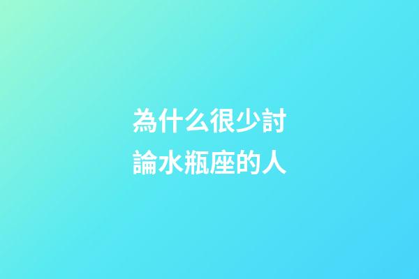 為什么很少討論水瓶座的人-第1張-星座運勢-玄機派