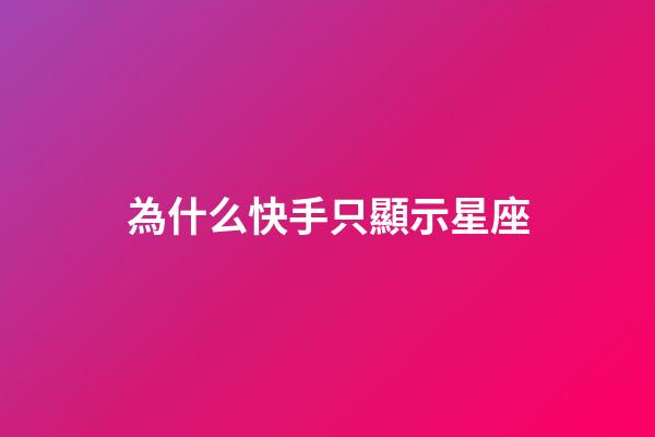 為什么快手只顯示星座-第1張-星座運勢-玄機派