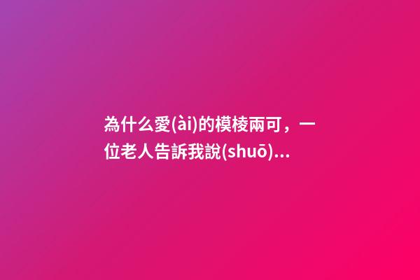 為什么愛(ài)的模棱兩可，一位老人告訴我說(shuō)話“模棱兩可”的人