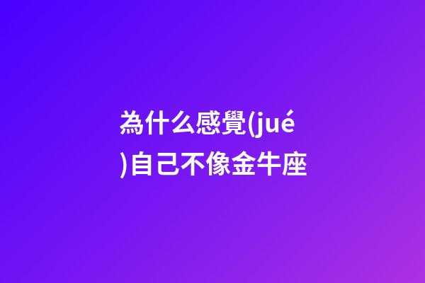 為什么感覺(jué)自己不像金牛座-第1張-星座運(yùn)勢(shì)-玄機(jī)派