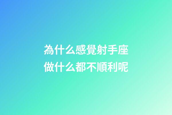為什么感覺射手座做什么都不順利呢