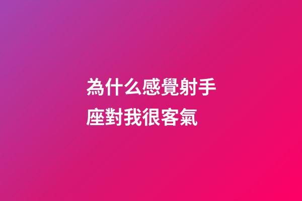 為什么感覺射手座對我很客氣-第1張-星座運勢-玄機派