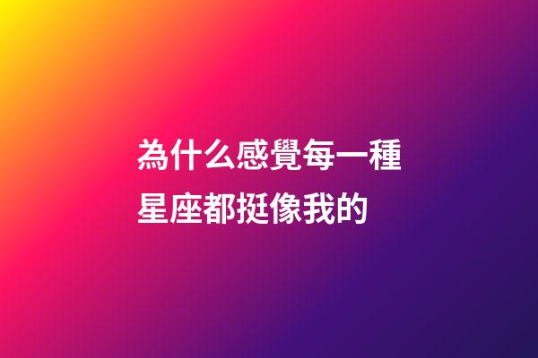 為什么感覺每一種星座都挺像我的-第1張-星座運勢-玄機派