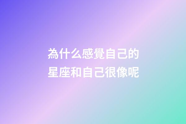 為什么感覺自己的星座和自己很像呢-第1張-星座運勢-玄機派