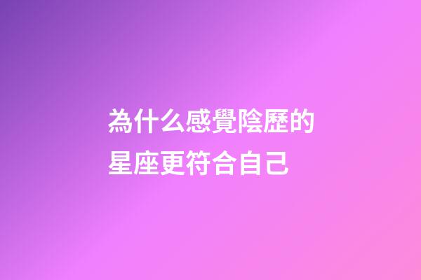 為什么感覺陰歷的星座更符合自己-第1張-星座運勢-玄機派