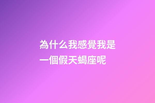 為什么我感覺我是一個假天蝎座呢-第1張-星座運勢-玄機派