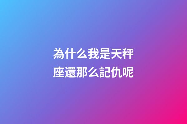 為什么我是天秤座還那么記仇呢-第1張-星座運勢-玄機派