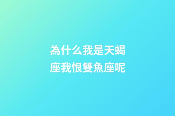 為什么我是天蝎座我恨雙魚座呢-第1張-星座運(yùn)勢-玄機(jī)派