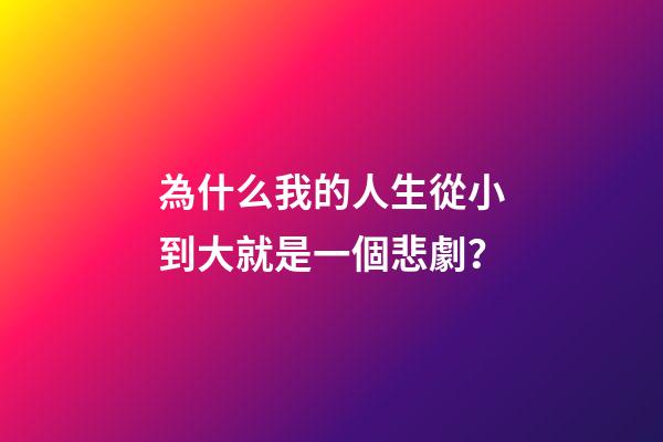 為什么我的人生從小到大就是一個悲劇？