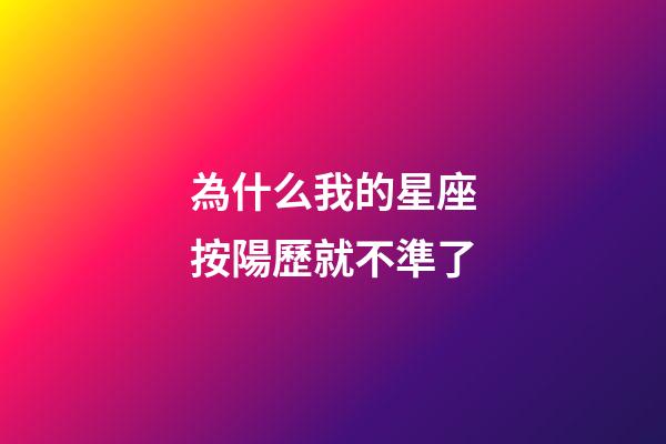 為什么我的星座按陽歷就不準了-第1張-星座運勢-玄機派