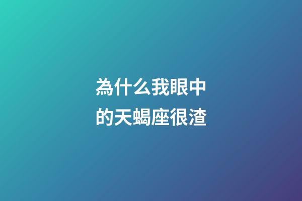 為什么我眼中的天蝎座很渣-第1張-星座運勢-玄機派