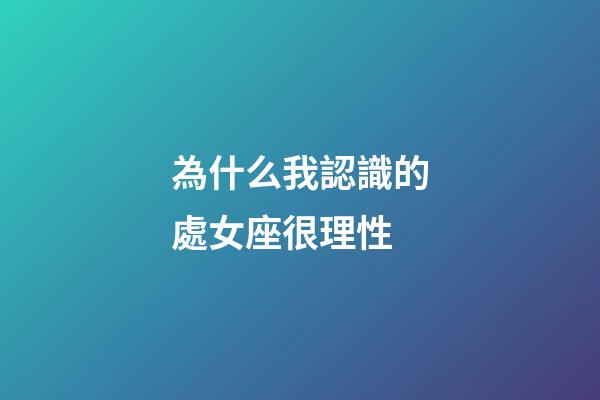 為什么我認識的處女座很理性-第1張-星座運勢-玄機派
