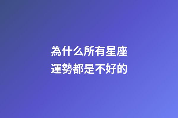 為什么所有星座運勢都是不好的-第1張-星座運勢-玄機派