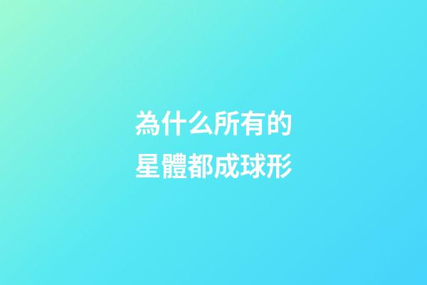 為什么所有的星體都成球形