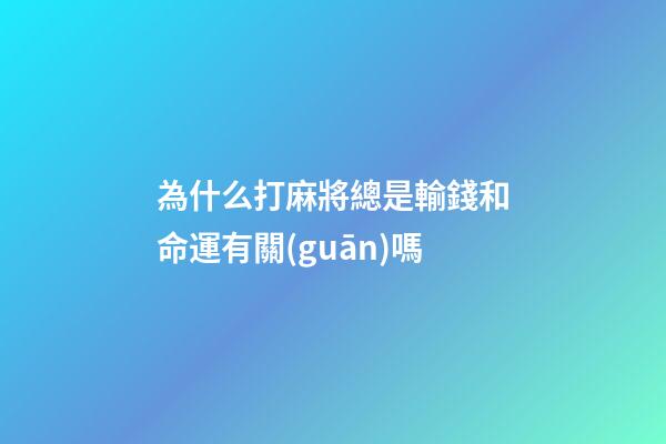 為什么打麻將總是輸錢和命運有關(guān)嗎(“久賭神仙輸”經(jīng)常賭的人為啥到最后都是一個輸……)-第1張-觀點-玄機派