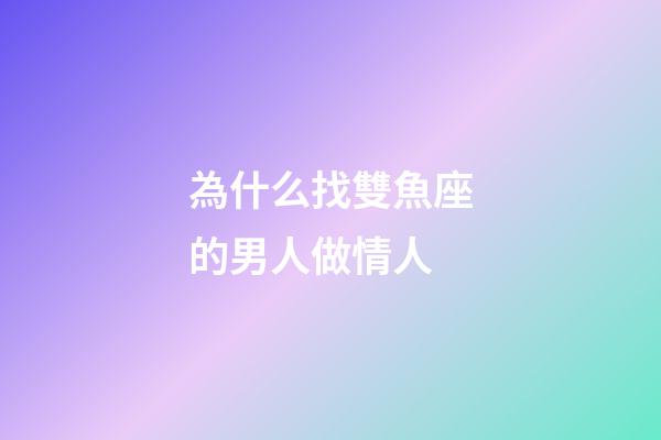 為什么找雙魚座的男人做情人-第1張-星座運勢-玄機派