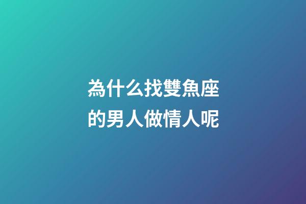 為什么找雙魚座的男人做情人呢-第1張-星座運勢-玄機派