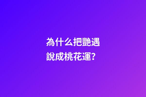 為什么把艷遇說成桃花運？
