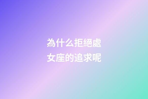 為什么拒絕處女座的追求呢-第1張-星座運(yùn)勢-玄機(jī)派
