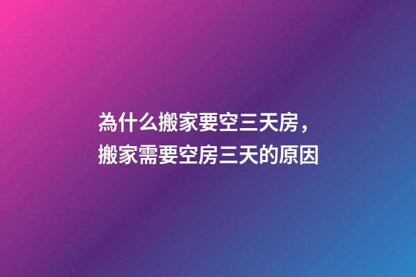 為什么搬家要空三天房，搬家需要空房三天的原因