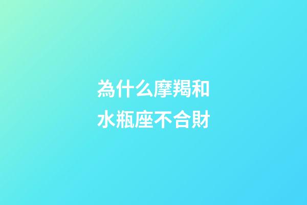 為什么摩羯和水瓶座不合財-第1張-星座運勢-玄機派