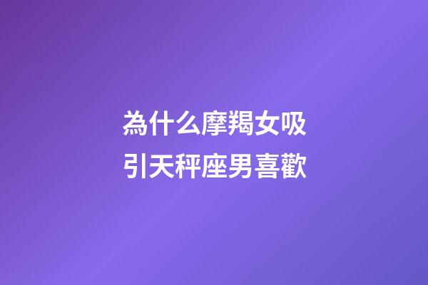 為什么摩羯女吸引天秤座男喜歡-第1張-星座運勢-玄機派