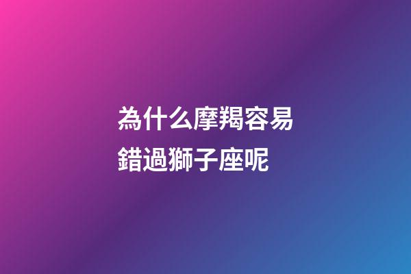 為什么摩羯容易錯過獅子座呢-第1張-星座運勢-玄機派
