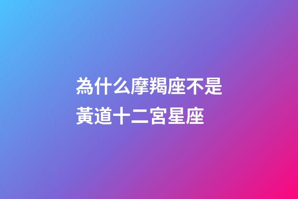 為什么摩羯座不是黃道十二宮星座-第1張-星座運勢-玄機派