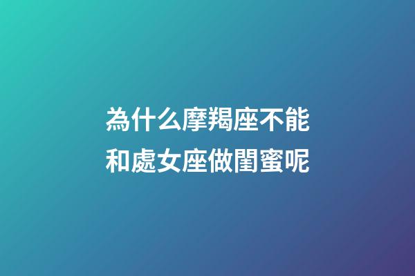 為什么摩羯座不能和處女座做閨蜜呢-第1張-星座運勢-玄機(jī)派