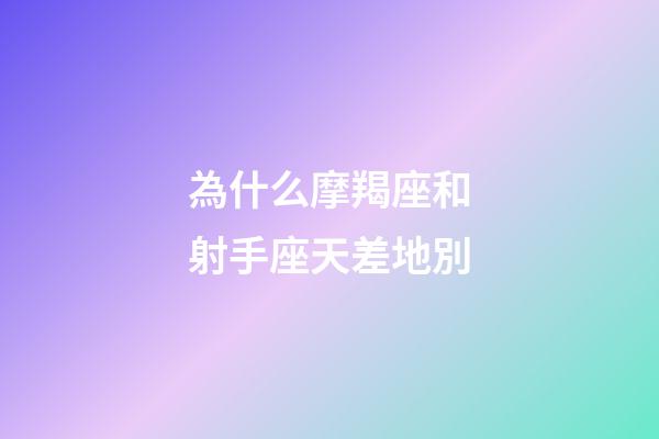 為什么摩羯座和射手座天差地別-第1張-星座運勢-玄機派