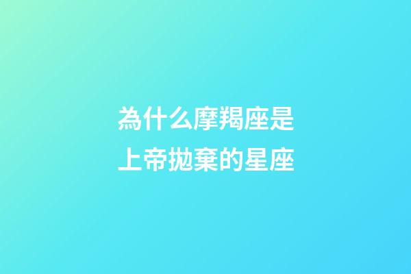 為什么摩羯座是上帝拋棄的星座-第1張-星座運勢-玄機派