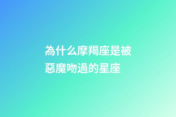 為什么摩羯座是被惡魔吻過的星座-第1張-星座運勢-玄機派