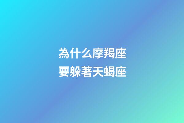為什么摩羯座要躲著天蝎座-第1張-星座運勢-玄機派