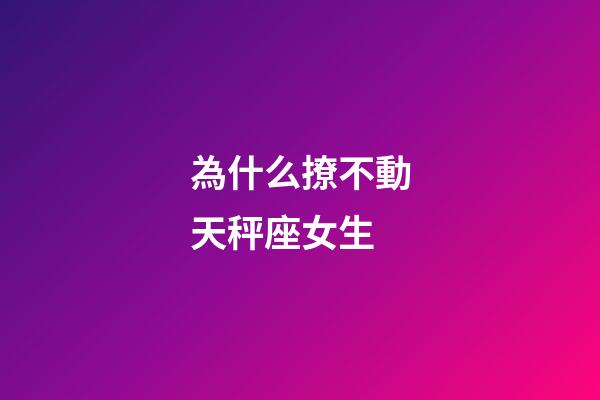 為什么撩不動天秤座女生-第1張-星座運勢-玄機派
