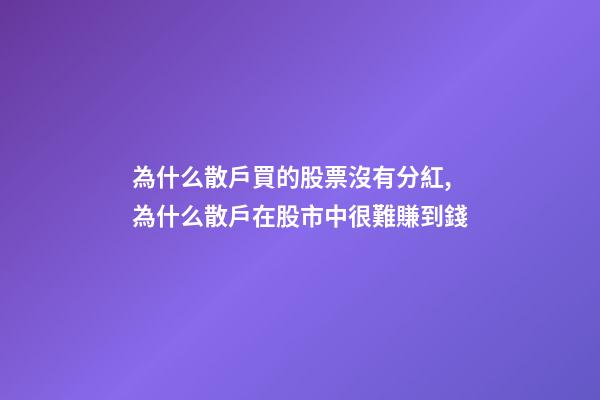 為什么散戶買的股票沒有分紅,為什么散戶在股市中很難賺到錢-第1張-觀點(diǎn)-玄機(jī)派