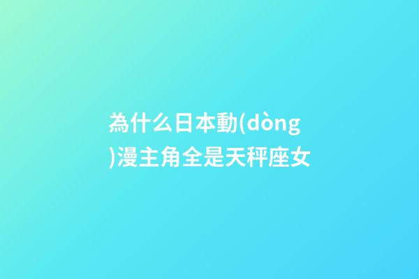 為什么日本動(dòng)漫主角全是天秤座女-第1張-星座運(yùn)勢(shì)-玄機(jī)派