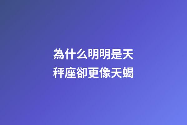 為什么明明是天秤座卻更像天蝎-第1張-星座運勢-玄機派