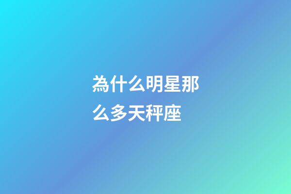 為什么明星那么多天秤座-第1張-星座運(yùn)勢-玄機(jī)派