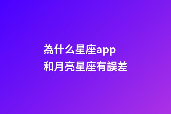 為什么星座app和月亮星座有誤差-第1張-星座運(yùn)勢(shì)-玄機(jī)派