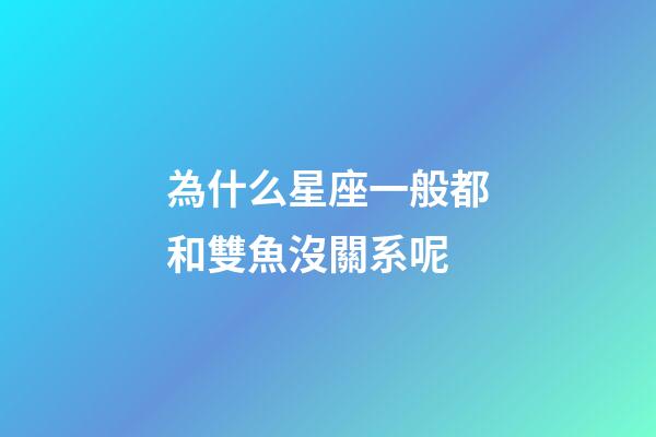 為什么星座一般都和雙魚沒關系呢-第1張-星座運勢-玄機派